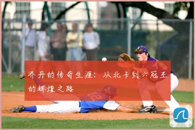 乔丹的传奇生涯:从北卡到六冠王的辉煌之路