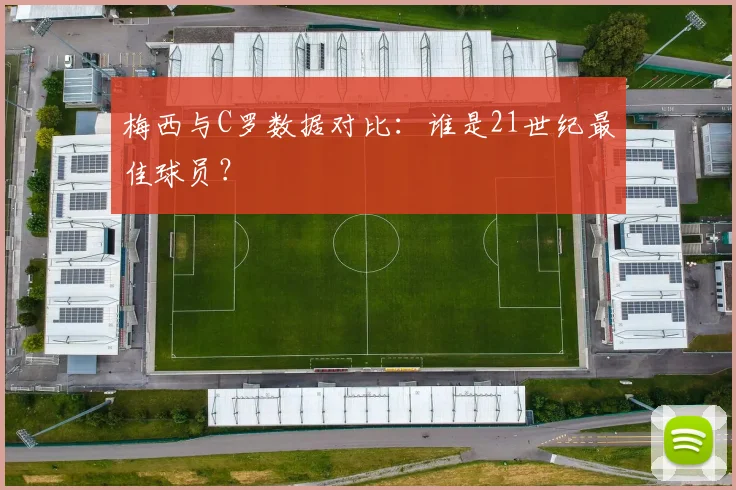 梅西与C罗数据对比：谁是21世纪最佳球员？