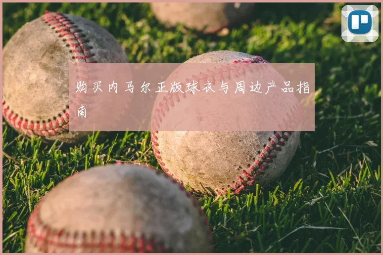 购买内马尔正版球衣与周边产品指南