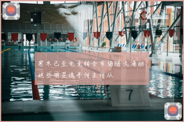 寒冬已至电竞转会市场暗流涌动,这些明星选手何去何从