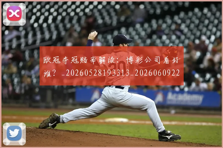 欧冠夺冠赔率解读：博彩公司看好谁？_20260528193313_20260609224811