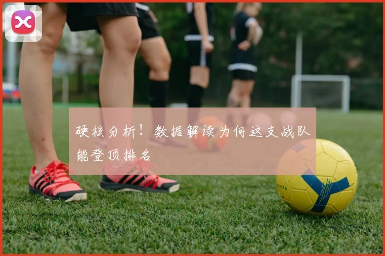 硬核分析！数据解读为何这支战队能登顶排名