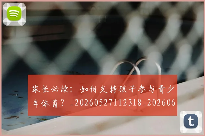 家长必读：如何支持孩子参与青少年体育？_20260527112318_20260609133052