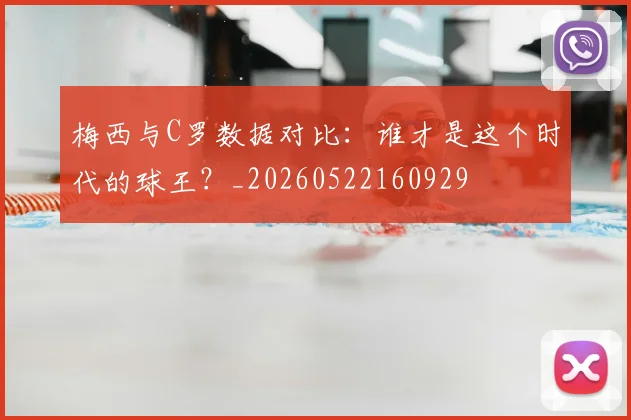梅西与C罗数据对比:谁才是这个时代的球王?_20260522160929
