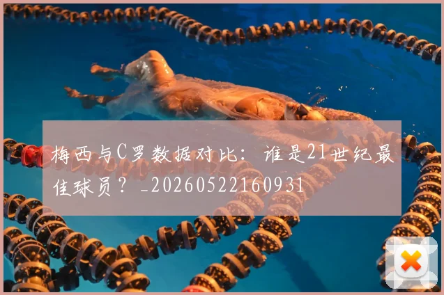 梅西与C罗数据对比：谁是21世纪最佳球员？_20260522160931