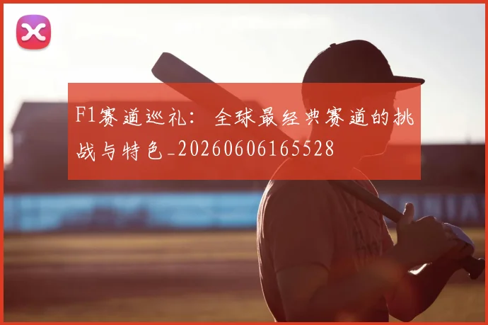 F1赛道巡礼：全球最经典赛道的挑战与特色_20260606165528