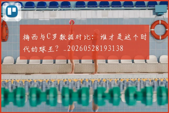 梅西与C罗数据对比:谁才是这个时代的球王?_20260528193138