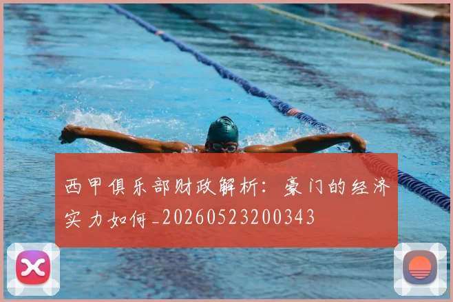 西甲俱乐部财政解析：豪门的经济实力如何_20260523200343
